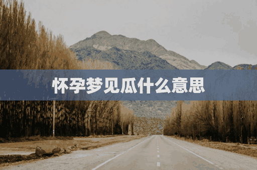 怀孕梦见瓜什么意思(怀孕梦到瓜是什么意思)